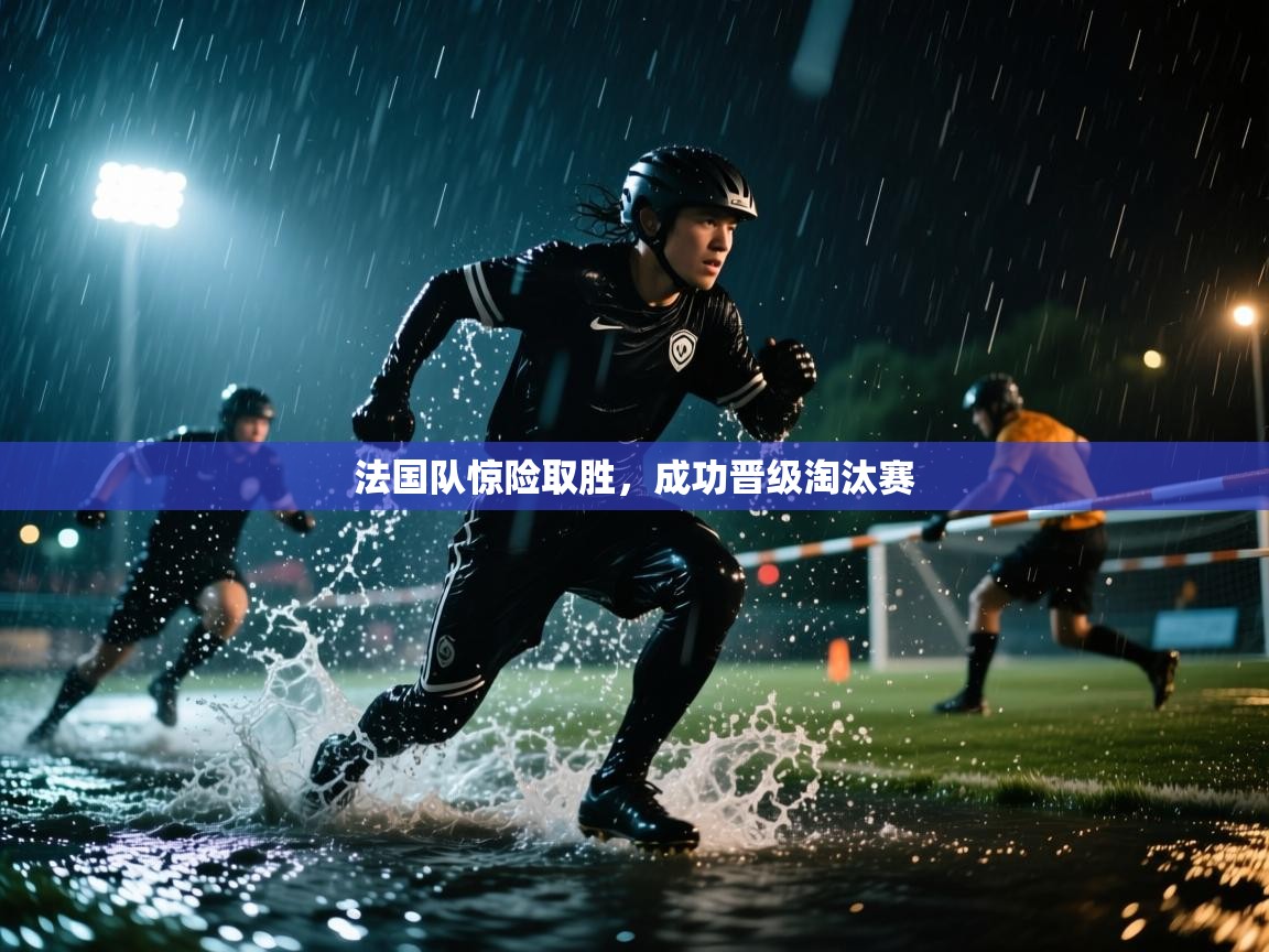 法国队惊险取胜，成功晋级淘汰赛  第2张