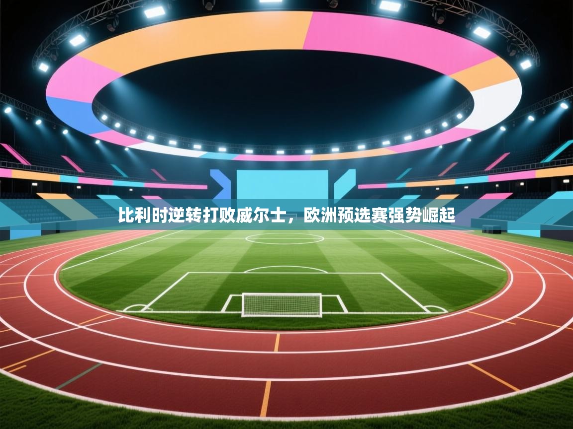 比利时逆转打败威尔士，欧洲预选赛强势崛起  第2张