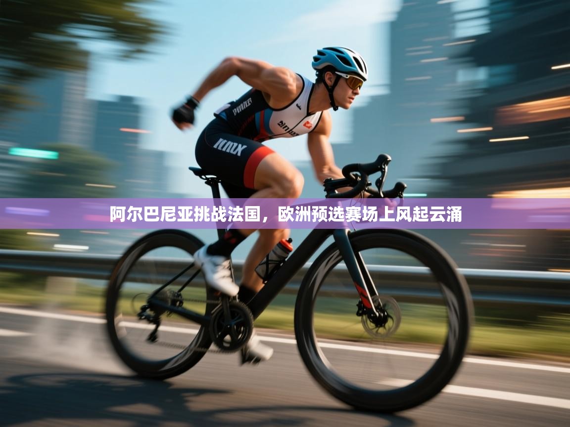 阿尔巴尼亚挑战法国，欧洲预选赛场上风起云涌  第1张