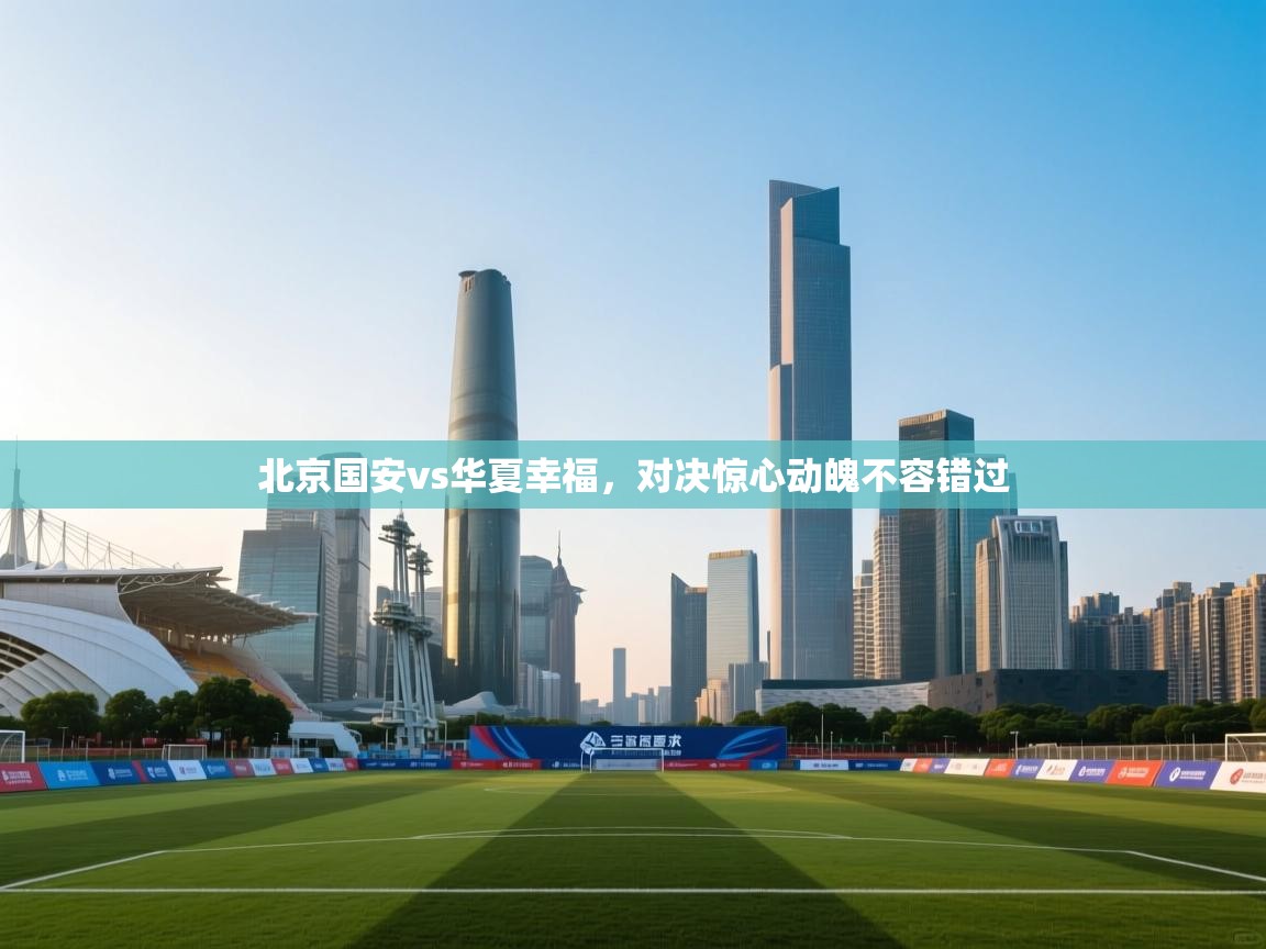 北京国安vs华夏幸福，对决惊心动魄不容错过  第1张