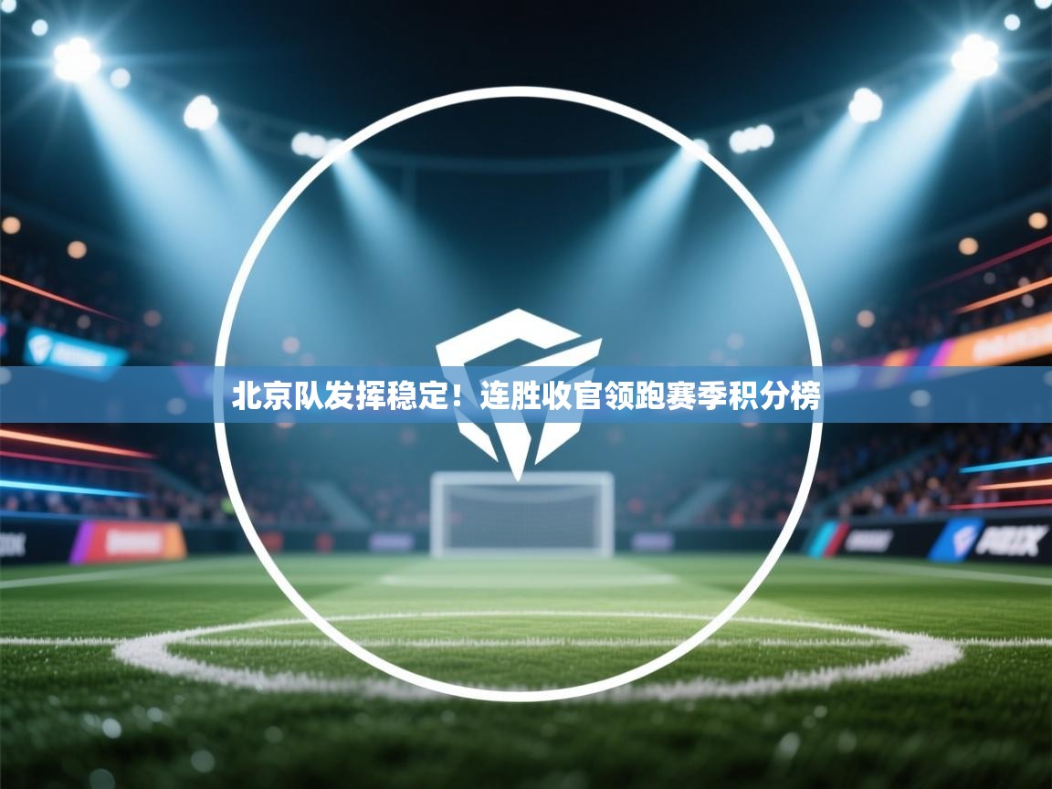 北京队发挥稳定！连胜收官领跑赛季积分榜