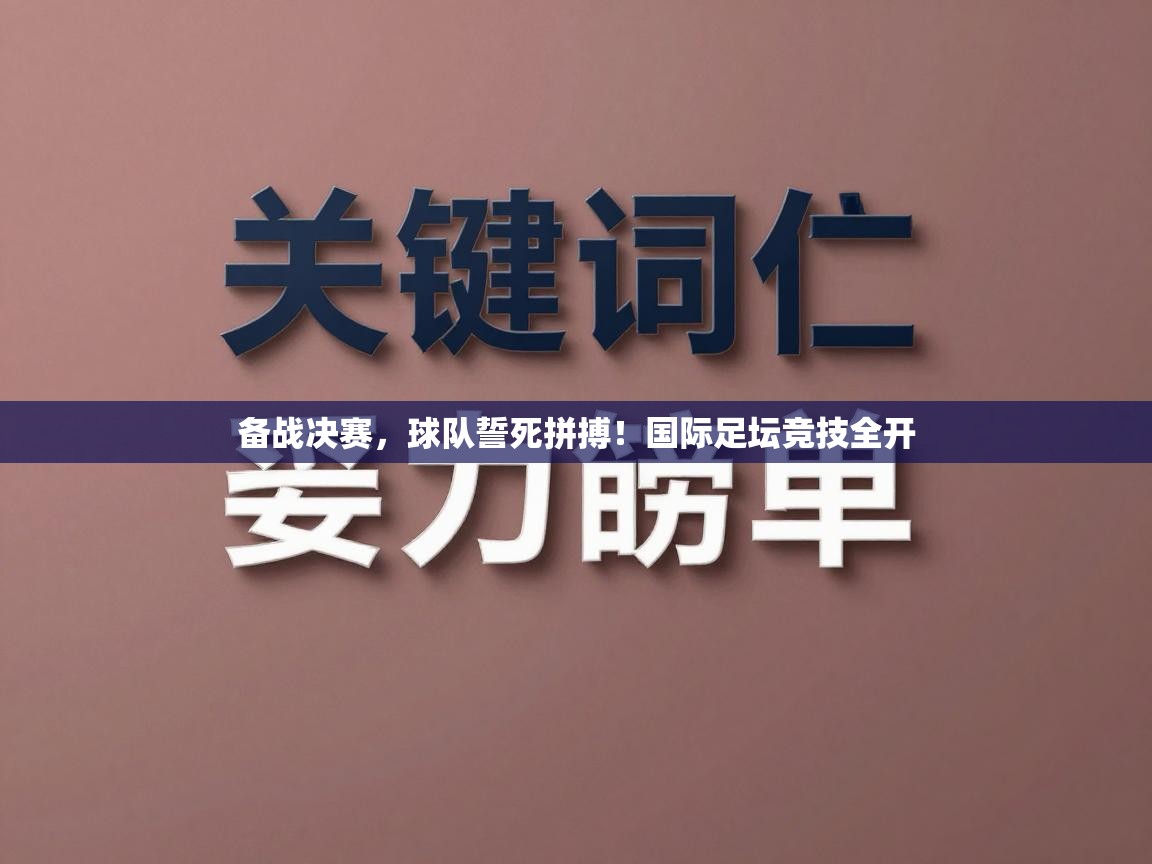 备战决赛,球队誓死拼搏!国际足坛竞技全开