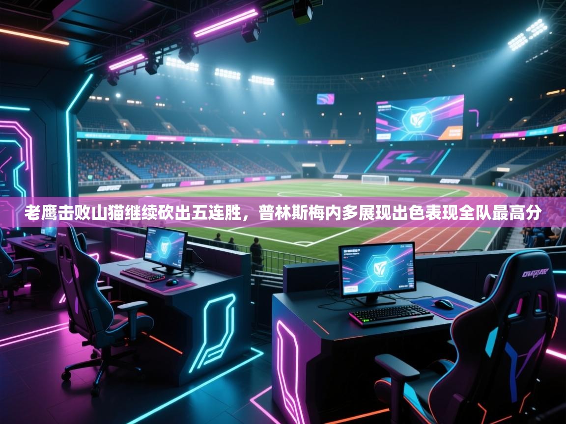 老鹰击败山猫继续砍出五连胜,普林斯梅内多展现出色表现全队最高分