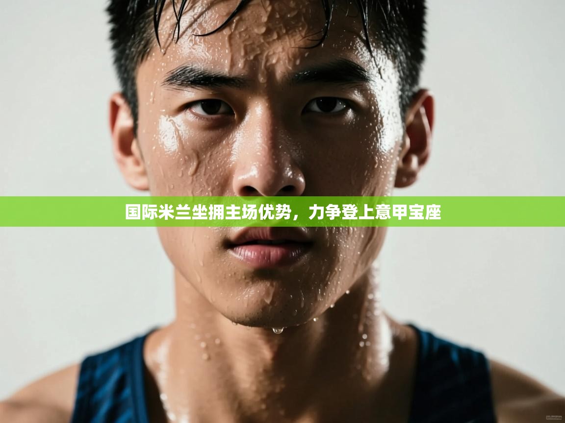 国际米兰坐拥主场优势，力争登上意甲宝座  第1张