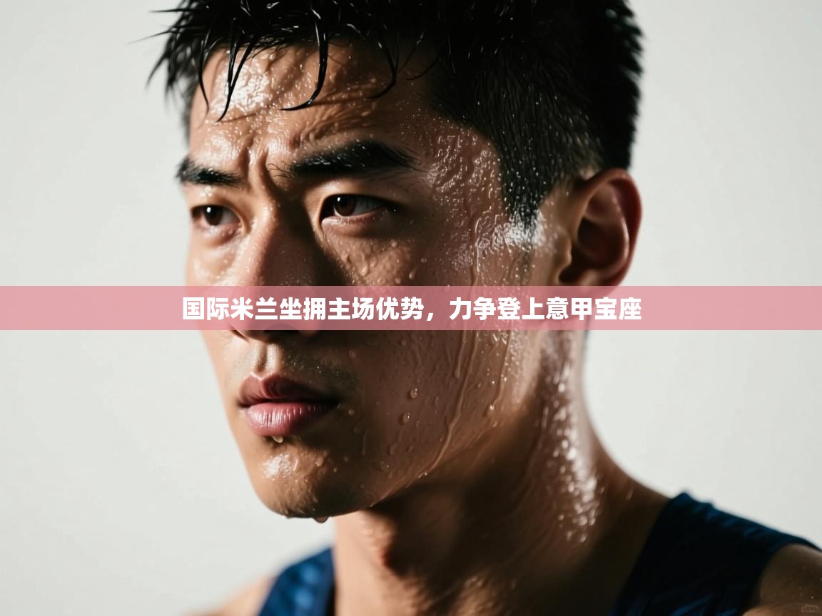 国际米兰坐拥主场优势，力争登上意甲宝座  第2张