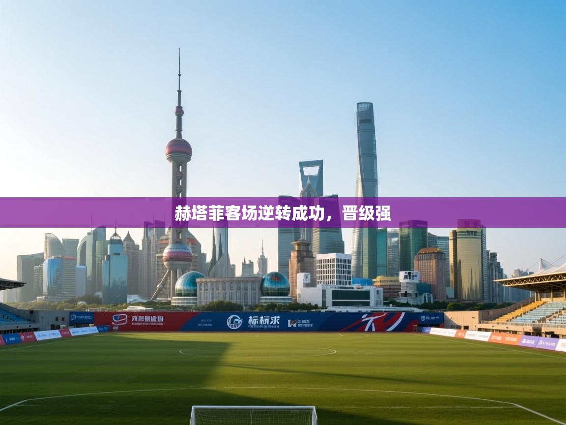 赫塔菲客场逆转成功，晋级强  第1张