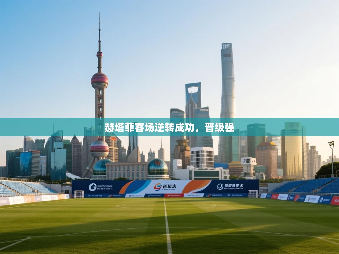 赫塔菲客场逆转成功，晋级强  第2张