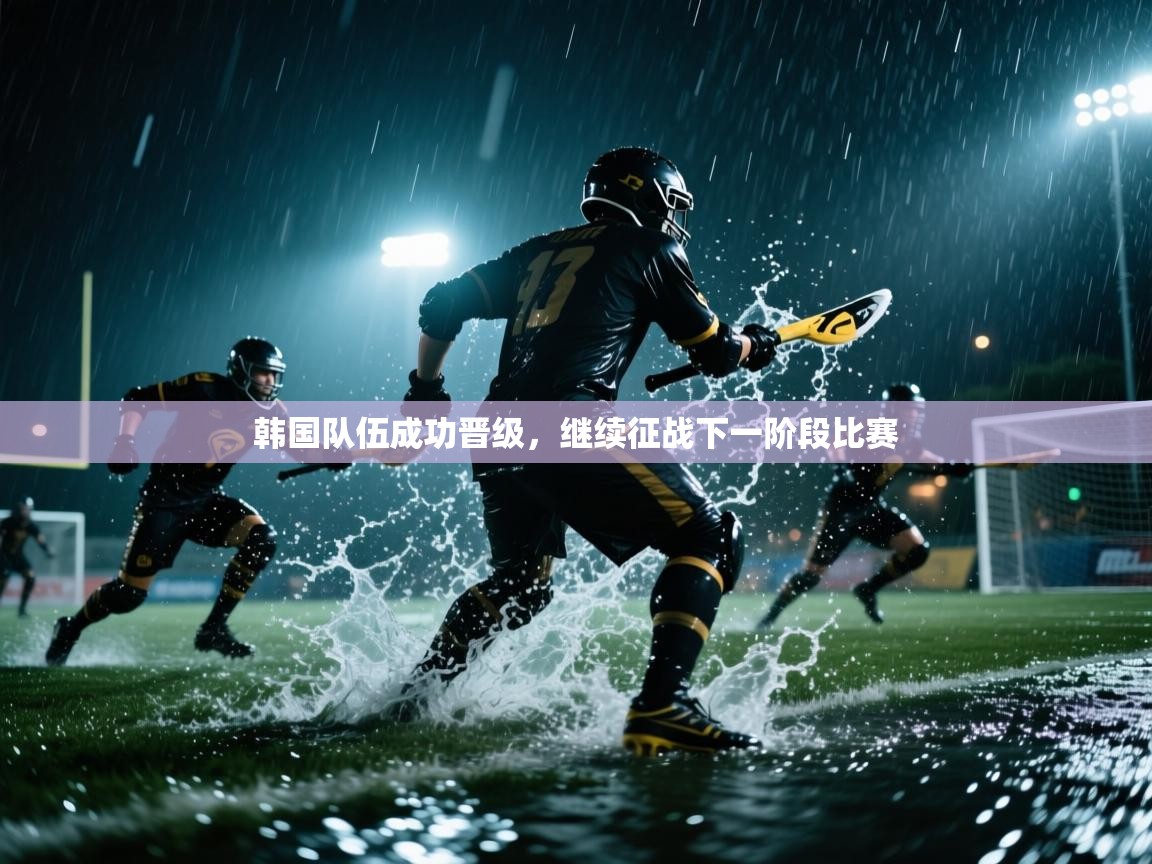 韩国队伍成功晋级,继续征战下一阶段比赛 第2张
