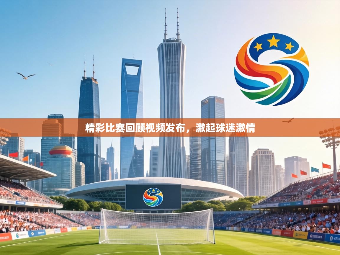 精彩比赛回顾视频发布,激起球迷激情
